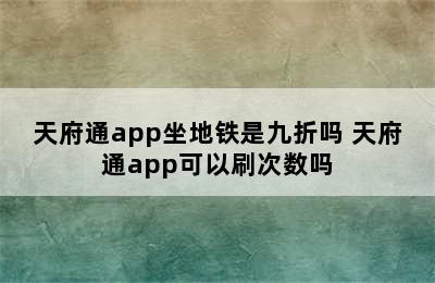 天府通app坐地铁是九折吗 天府通app可以刷次数吗